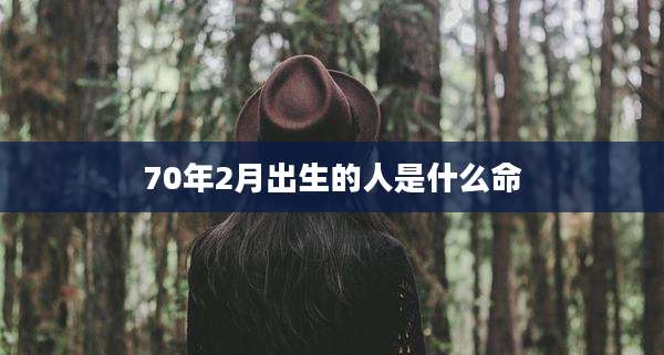 70年2月出生的人是什么命