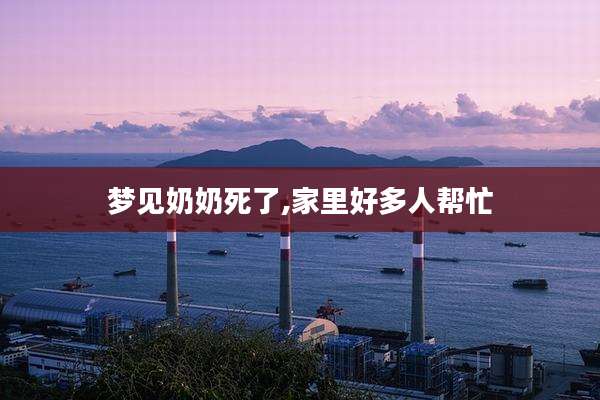 梦见奶奶死了,家里好多人帮忙