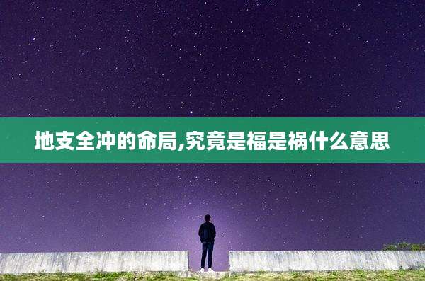 地支全冲的命局,究竟是福是祸什么意思