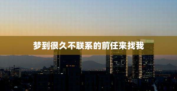 梦到很久不联系的前任来找我
