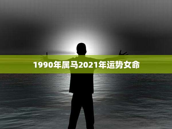 1990年属马2021年运势女命