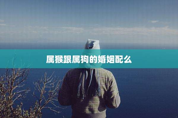 属猴跟属狗的婚姻配么