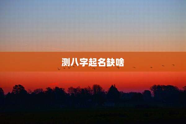 测八字起名缺啥