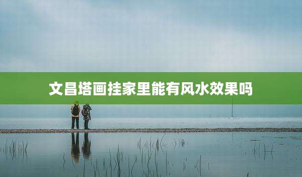 文昌塔画挂家里能有风水效果吗