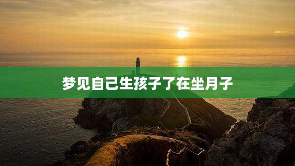 梦见自己生孩子了在坐月子