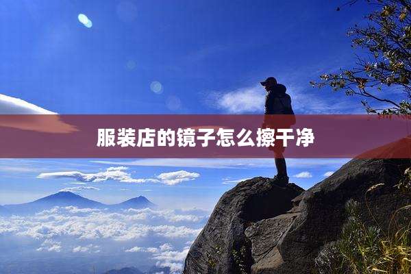 服装店的镜子怎么擦干净