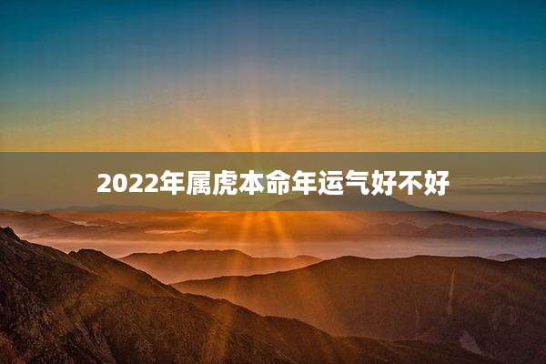 2022年属虎本命年运气好不好