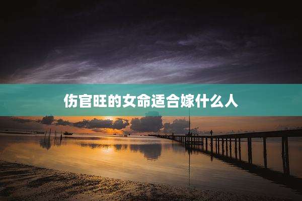 伤官旺的女命适合嫁什么人
