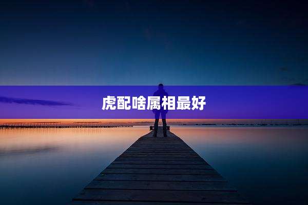 虎配啥属相最好