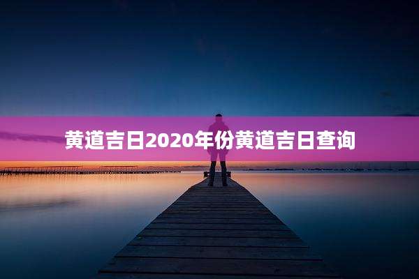 黄道吉日2020年份黄道吉日查询