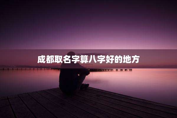 成都取名字算八字好的地方