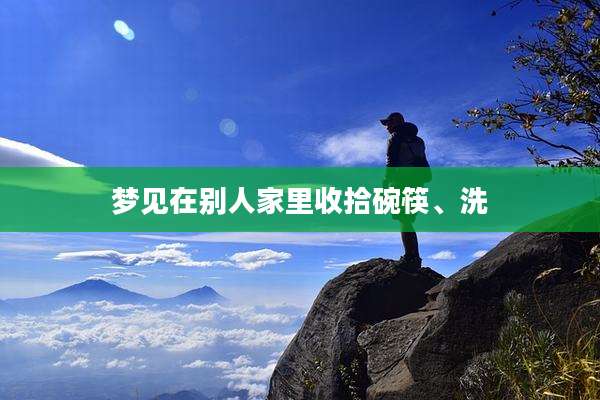 梦见在别人家里收拾碗筷、洗
