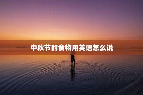 中秋节的食物用英语怎么说