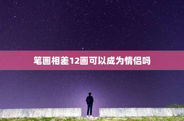 笔画相差12画可以成为情侣吗