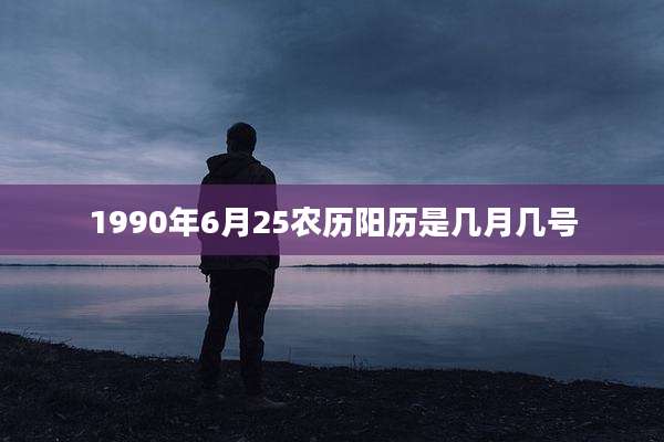 1990年6月25农历阳历是几月几号