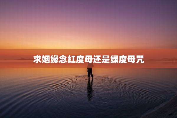 求姻缘念红度母还是绿度母咒