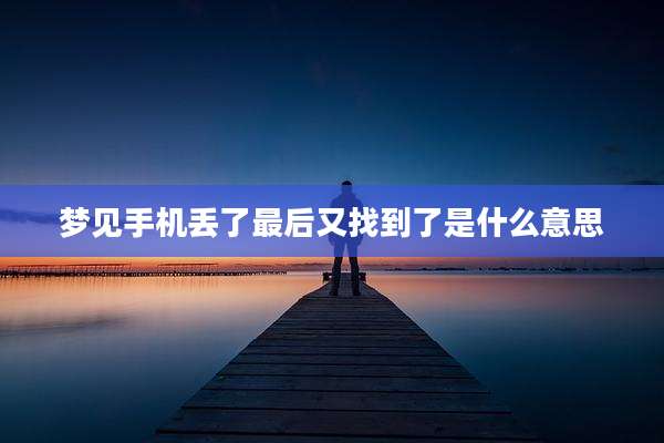 梦见手机丢了最后又找到了是什么意思