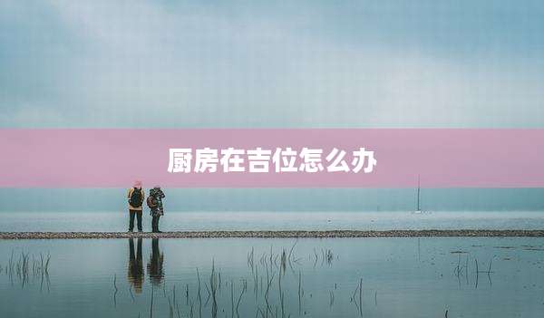厨房在吉位怎么办