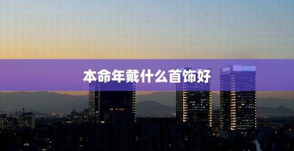 本命年戴什么首饰好