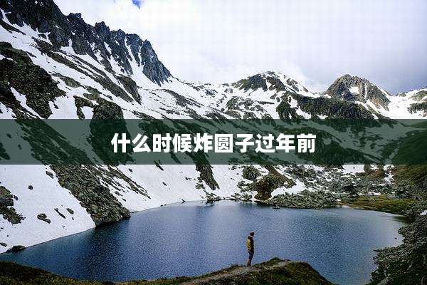 什么时候炸圆子过年前