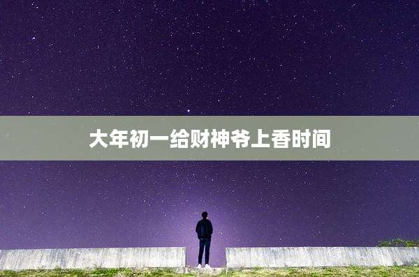 大年初一给财神爷上香时间