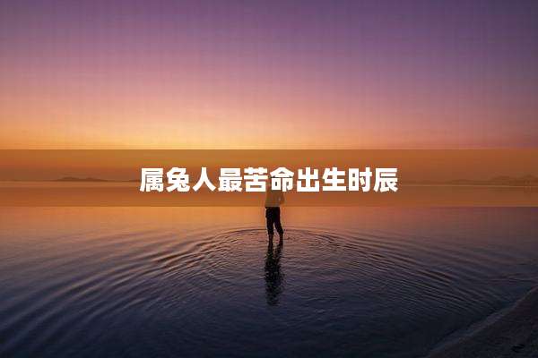 属兔人最苦命出生时辰