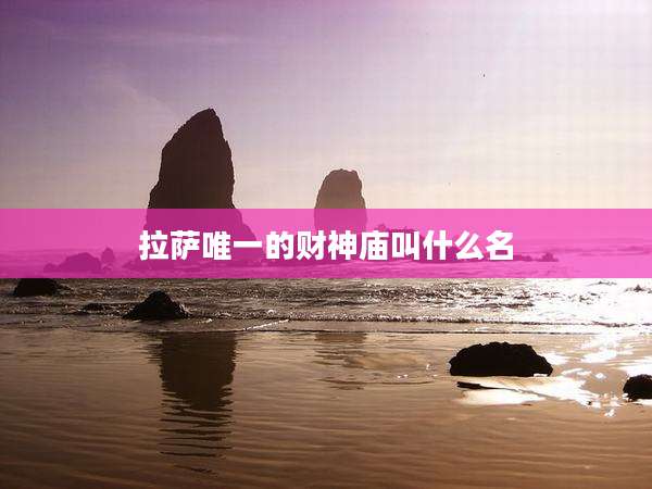 拉萨唯一的财神庙叫什么名