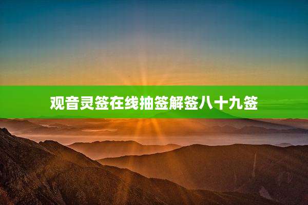 观音灵签在线抽签解签八十九签