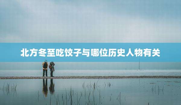 北方冬至吃饺子与哪位历史人物有关