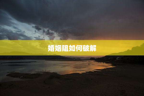 婚姻阻如何破解