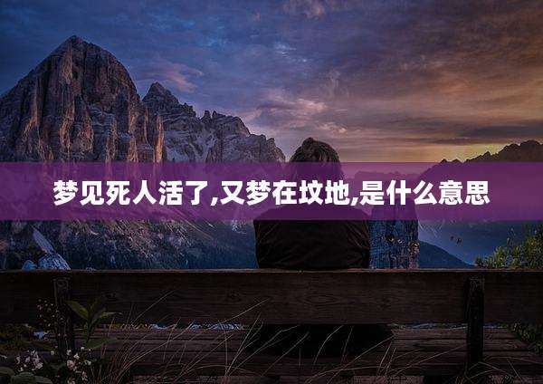 梦见死人活了,又梦在坟地,是什么意思