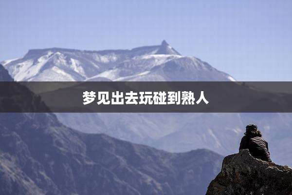梦见出去玩碰到熟人