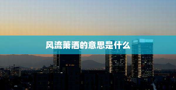 风流萧洒的意思是什么
