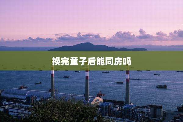 换完童子后能同房吗