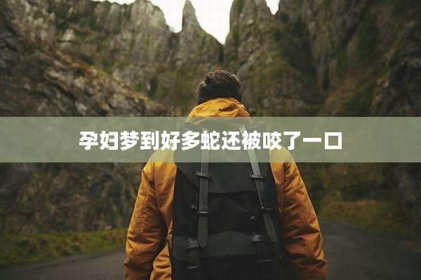 孕妇梦到好多蛇还被咬了一口