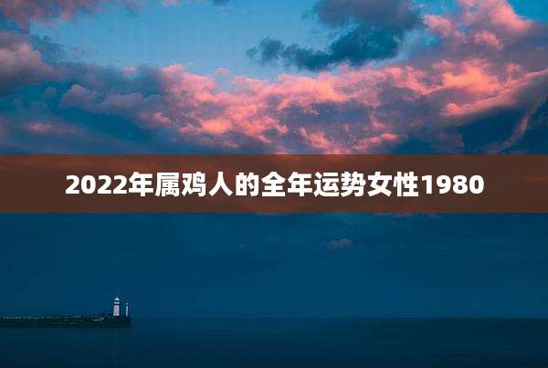 2022年属鸡人的全年运势女性1980