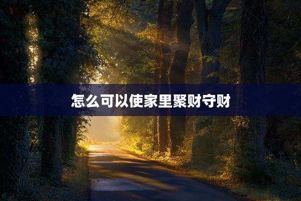 怎么可以使家里聚财守财