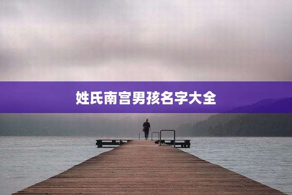 姓氏南宫男孩名字大全