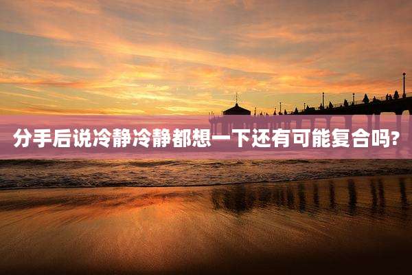 分手后说冷静冷静都想一下还有可能复合吗?