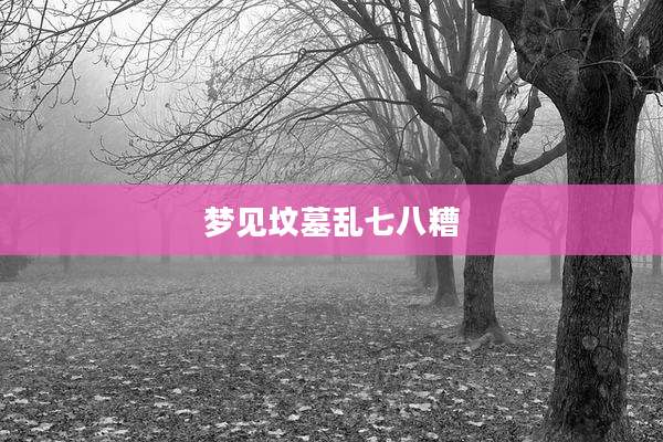 梦见坟墓乱七八糟