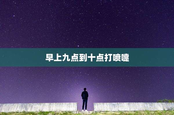 早上九点到十点打喷嚏