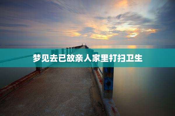 梦见去已故亲人家里打扫卫生