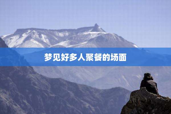 梦见好多人聚餐的场面