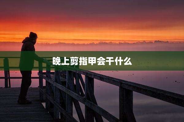 晚上剪指甲会干什么