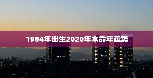 1984年出生2020年本命年运势