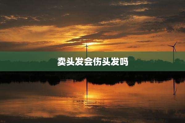 卖头发会伤头发吗