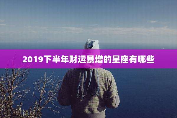 2019下半年财运暴增的星座有哪些