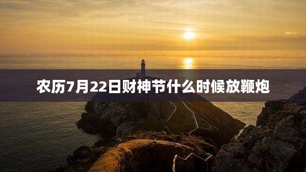 农历7月22日财神节什么时候放鞭炮