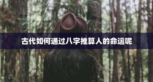 古代如何通过八字推算人的命运呢
