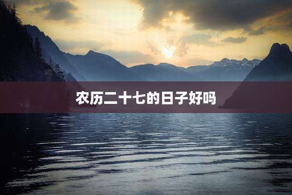 农历二十七的日子好吗